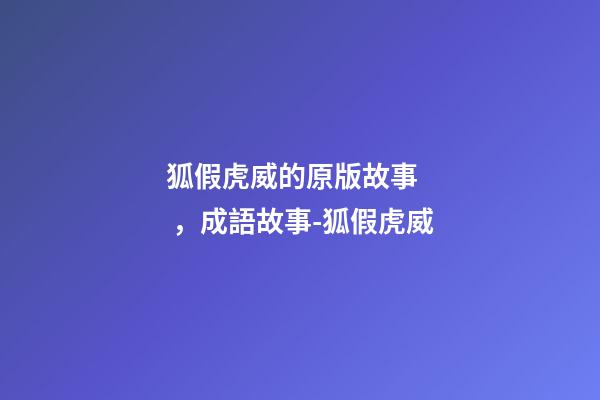 狐假虎威的原版故事，成語故事-狐假虎威